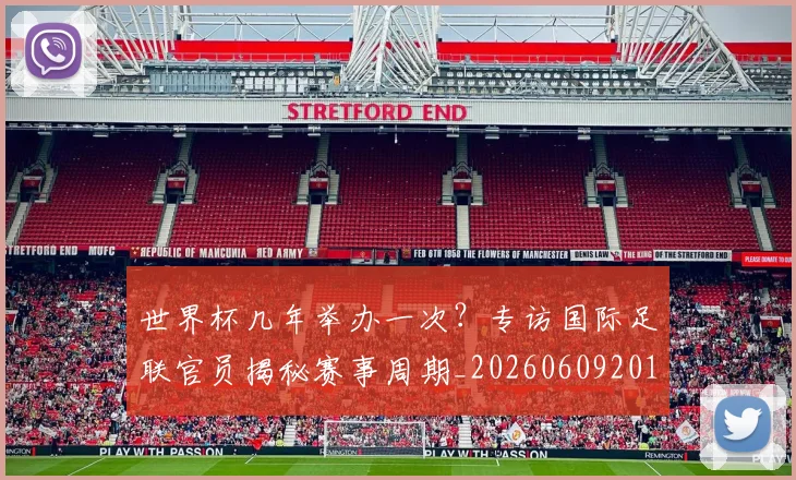世界杯几年举办一次?专访国际足联官员揭秘赛事周期_20260609201309